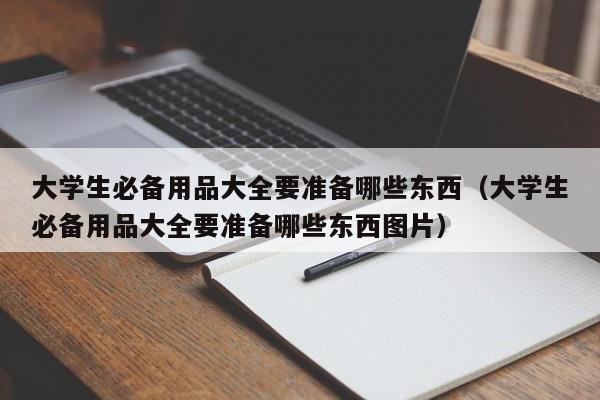 大学生必备用品大全要准备哪些东西（大学生必备用品大全要准备哪些东西图片）-第1张图片