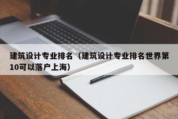 建筑设计专业排名（建筑设计专业排名世界第10可以落户上海）-第1张图片