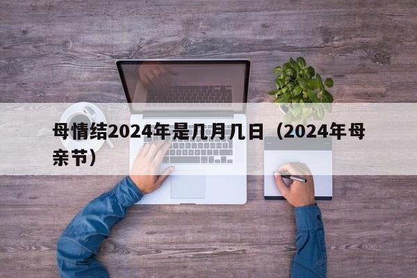 母情结2024年是几月几日（2024年母亲节）-第1张图片