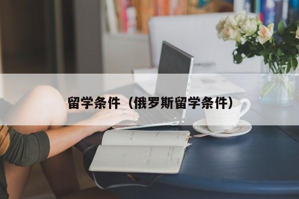 留学条件（俄罗斯留学条件）-第1张图片