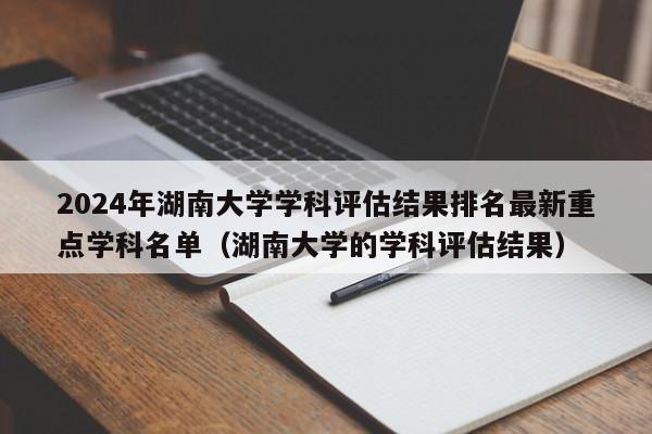 2024年湖南大学学科评估结果排名最新重点学科名单（湖南大学的学科评估结果）-第1张图片