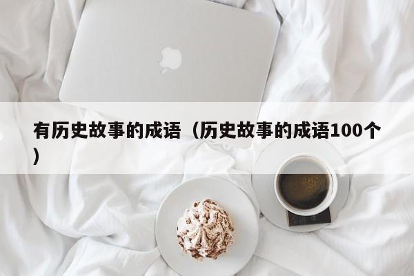 有历史故事的成语（历史故事的成语100个）-第1张图片