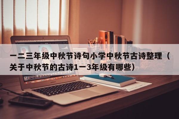 一二三年级中秋节诗句小学中秋节古诗整理（关于中秋节的古诗1一3年级有哪些）-第1张图片