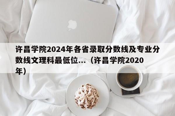 许昌学院2024年各省录取分数线及专业分数线文理科最低位...（许昌学院2020年）-第1张图片