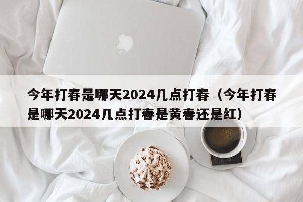 今年打春是哪天2024几点打春（今年打春是哪天2024几点打春是黄春还是红）-第1张图片