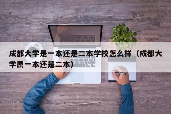 成都大学是一本还是二本学校怎么样（成都大学属一本还是二本）-第1张图片