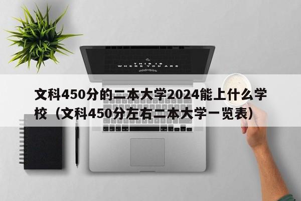 文科450分的二本大学2024能上什么学校（文科450分左右二本大学一览表）-第1张图片