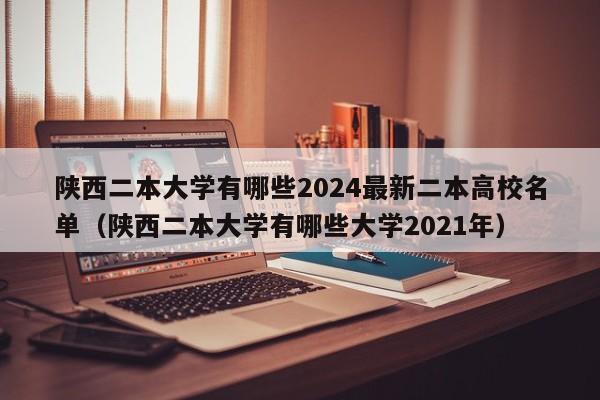 陕西二本大学有哪些2024最新二本高校名单（陕西二本大学有哪些大学2021年）-第1张图片