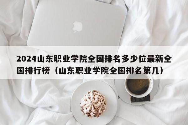 2024山东职业学院全国排名多少位最新全国排行榜（山东职业学院全国排名第几）-第1张图片