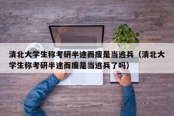 清北大学生称考研半途而废是当逃兵（清北大学生称考研半途而废是当逃兵了吗）-第1张图片