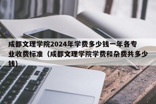 成都文理学院2024年学费多少钱一年各专业收费标准（成都文理学院学费和杂费共多少钱）-第1张图片