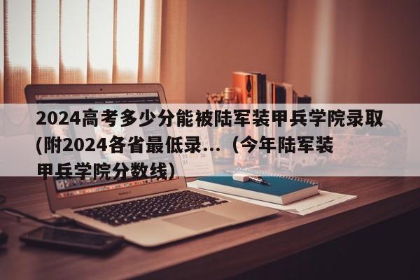 2024高考多少分能被陆军装甲兵学院录取(附2024各省最低录...（今年陆军装甲兵学院分数线）-第1张图片