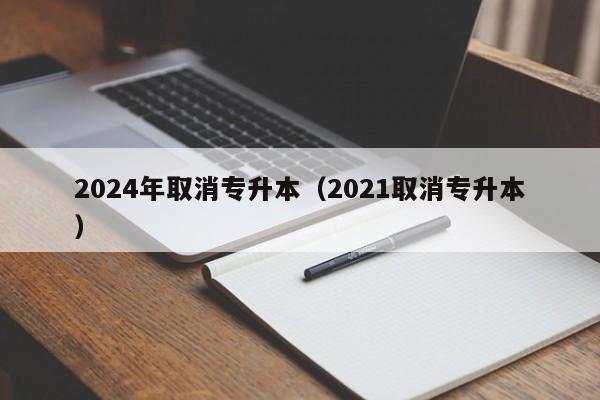 2024年取消专升本（2021取消专升本）-第1张图片