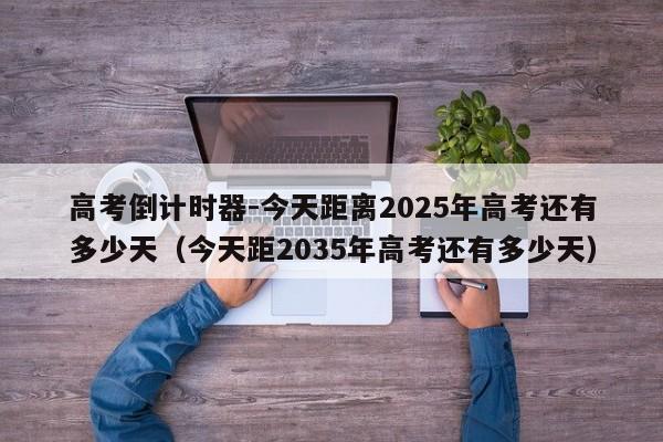 高考倒计时器-今天距离2025年高考还有多少天（今天距2035年高考还有多少天）-第1张图片