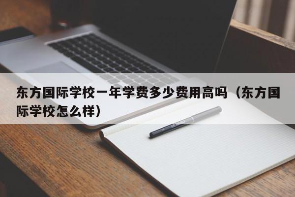 东方国际学校一年学费多少费用高吗（东方国际学校怎么样）-第1张图片