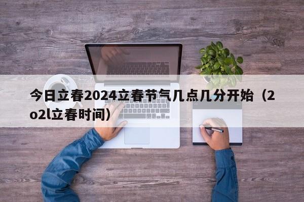 今日立春2024立春节气几点几分开始（2o2l立春时间）-第1张图片