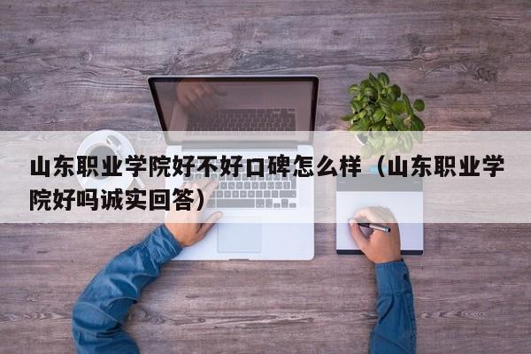 山东职业学院好不好口碑怎么样（山东职业学院好吗诚实回答）-第1张图片