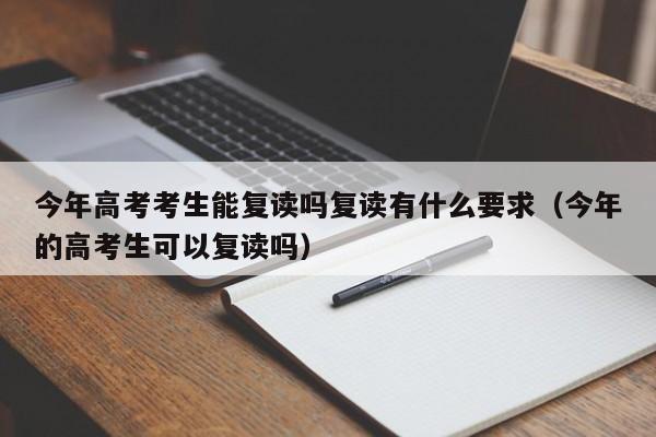 今年高考考生能复读吗复读有什么要求（今年的高考生可以复读吗）-第1张图片