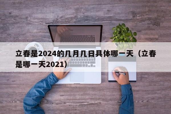 立春是2024的几月几日具体哪一天（立春是哪一天2021）-第1张图片