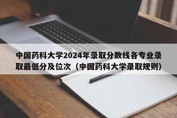 中国药科大学2024年录取分数线各专业录取最低分及位次（中国药科大学录取规则）-第1张图片