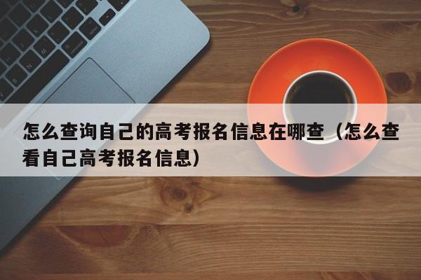 怎么查询自己的高考报名信息在哪查（怎么查看自己高考报名信息）-第1张图片