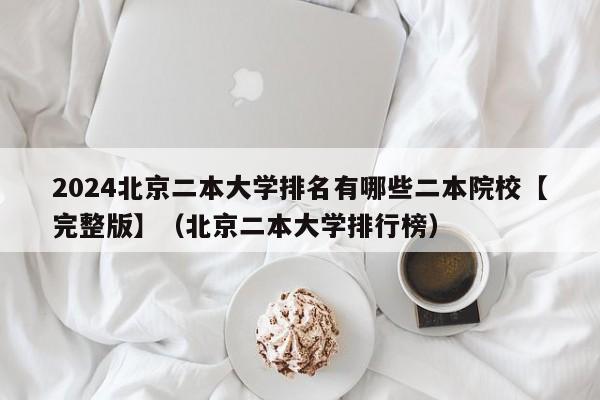 2024北京二本大学排名有哪些二本院校【完整版】（北京二本大学排行榜）-第1张图片