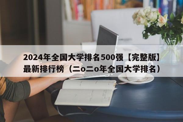 2024年全国大学排名500强【完整版】最新排行榜（二o二o年全国大学排名）-第1张图片