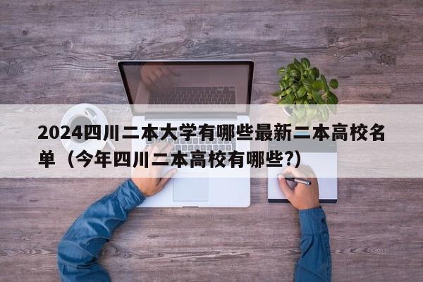 2024四川二本大学有哪些最新二本高校名单（今年四川二本高校有哪些?）-第1张图片