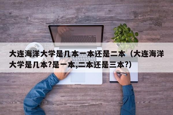 大连海洋大学是几本一本还是二本（大连海洋大学是几本?是一本,二本还是三本?）-第1张图片