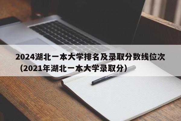 2024湖北一本大学排名及录取分数线位次（2021年湖北一本大学录取分）-第1张图片