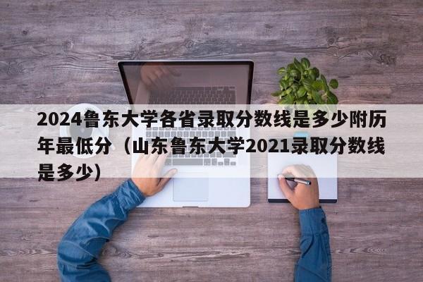 2024鲁东大学各省录取分数线是多少附历年最低分（山东鲁东大学2021录取分数线是多少）-第1张图片