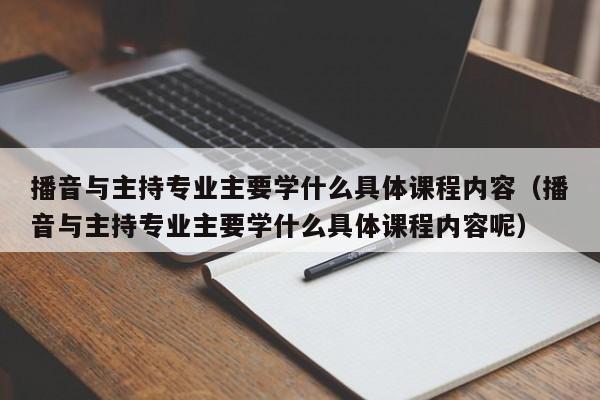 播音与主持专业主要学什么具体课程内容（播音与主持专业主要学什么具体课程内容呢）-第1张图片