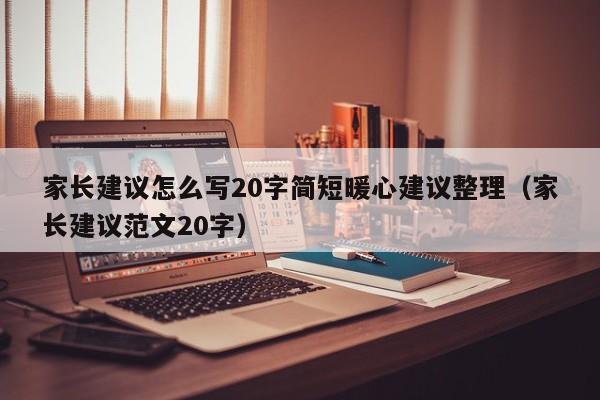 家长建议怎么写20字简短暖心建议整理（家长建议范文20字）-第1张图片