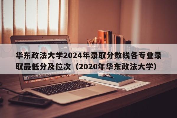 华东政法大学2024年录取分数线各专业录取最低分及位次（2020年华东政法大学）-第1张图片