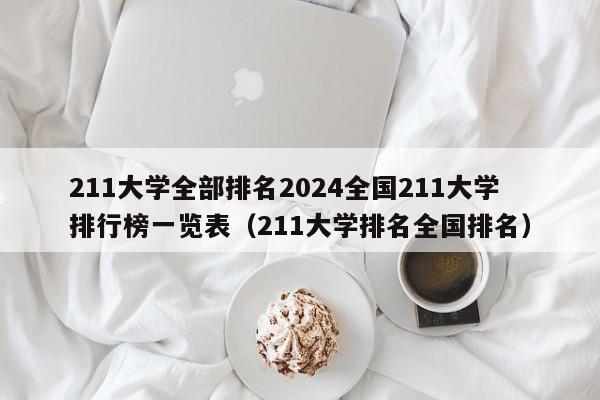 211大学全部排名2024全国211大学排行榜一览表（211大学排名全国排名）-第1张图片