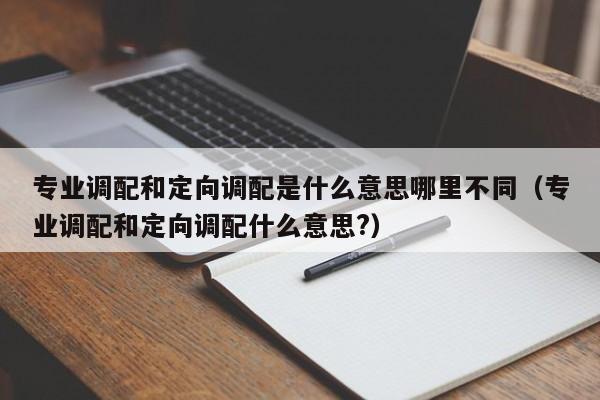 专业调配和定向调配是什么意思哪里不同（专业调配和定向调配什么意思?）-第1张图片