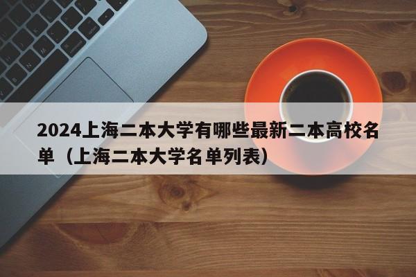 2024上海二本大学有哪些最新二本高校名单（上海二本大学名单列表）-第1张图片