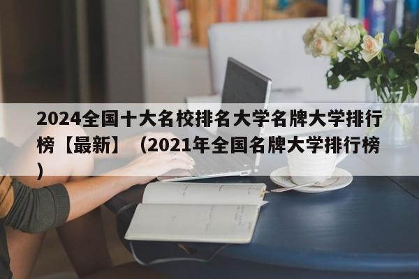 2024全国十大名校排名大学名牌大学排行榜【最新】（2021年全国名牌大学排行榜）-第1张图片