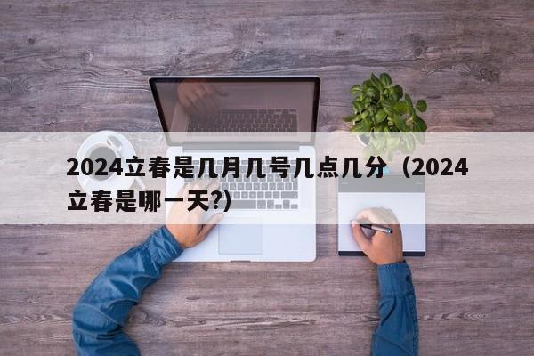 2024立春是几月几号几点几分（2024立春是哪一天?）-第1张图片