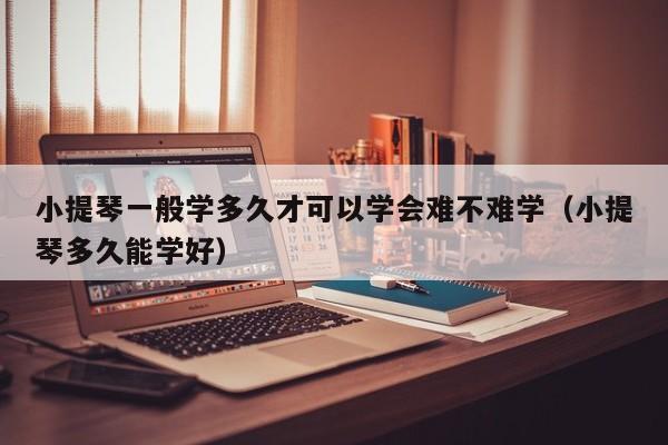 小提琴一般学多久才可以学会难不难学（小提琴多久能学好）-第1张图片