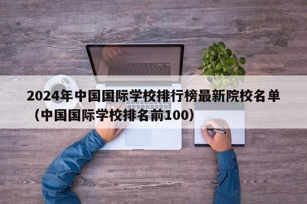 2024年中国国际学校排行榜最新院校名单（中国国际学校排名前100）-第1张图片