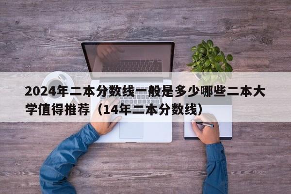 2024年二本分数线一般是多少哪些二本大学值得推荐（14年二本分数线）-第1张图片