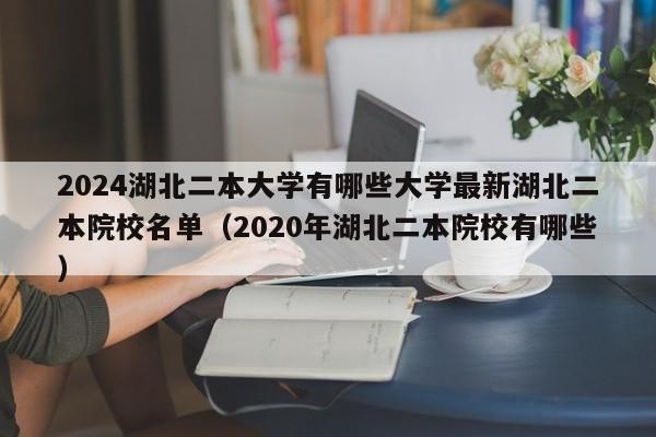 2024湖北二本大学有哪些大学最新湖北二本院校名单（2020年湖北二本院校有哪些）-第1张图片