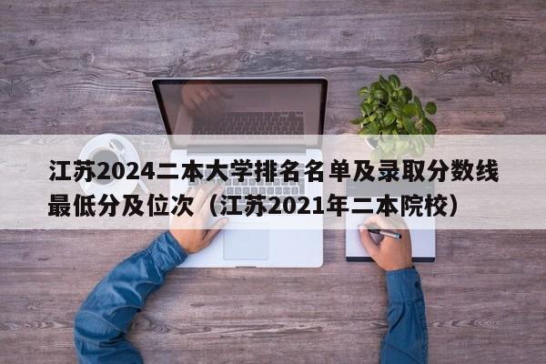 江苏2024二本大学排名名单及录取分数线最低分及位次（江苏2021年二本院校）-第1张图片