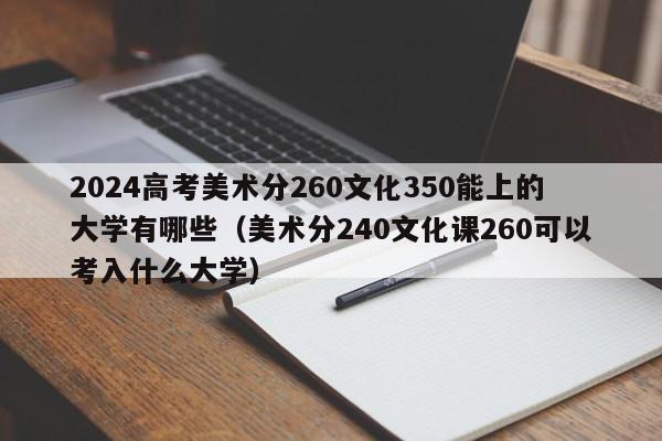 2024高考美术分260文化350能上的大学有哪些（美术分240文化课260可以考入什么大学）-第1张图片