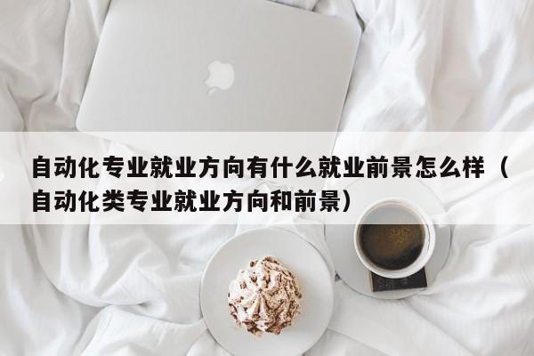 自动化专业就业方向有什么就业前景怎么样（自动化类专业就业方向和前景）-第1张图片