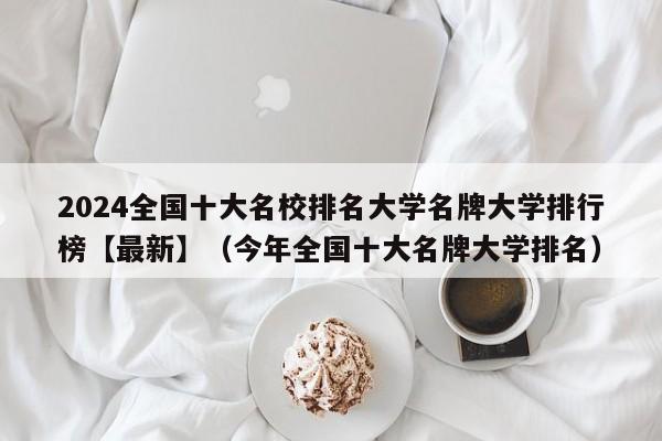 2024全国十大名校排名大学名牌大学排行榜【最新】（今年全国十大名牌大学排名）-第1张图片