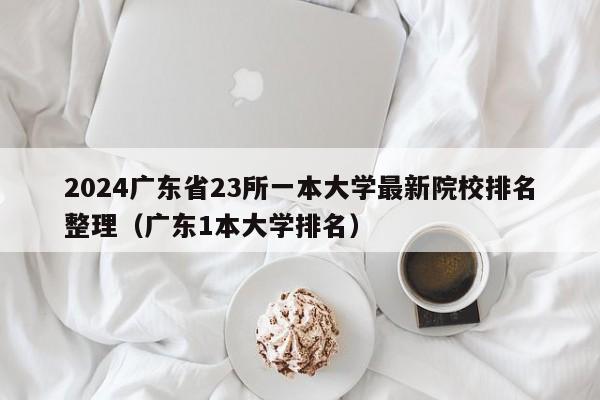 2024广东省23所一本大学最新院校排名整理（广东1本大学排名）-第1张图片