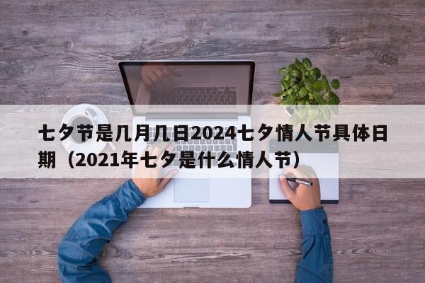 七夕节是几月几日2024七夕情人节具体日期（2021年七夕是什么情人节）-第1张图片