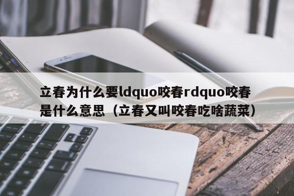 立春为什么要ldquo咬春rdquo咬春是什么意思（立春又叫咬春吃啥蔬菜）-第1张图片